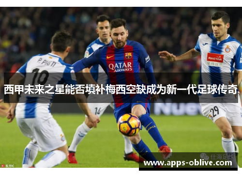 西甲未来之星能否填补梅西空缺成为新一代足球传奇