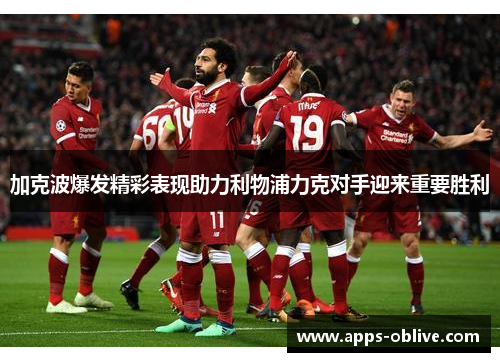 加克波爆发精彩表现助力利物浦力克对手迎来重要胜利