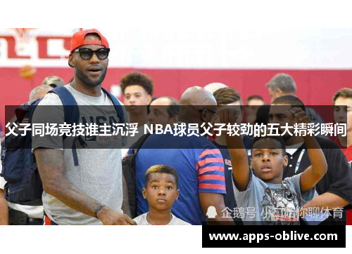 父子同场竞技谁主沉浮 NBA球员父子较劲的五大精彩瞬间