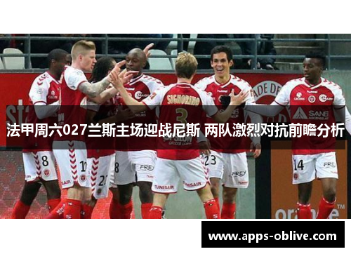 法甲周六027兰斯主场迎战尼斯 两队激烈对抗前瞻分析
