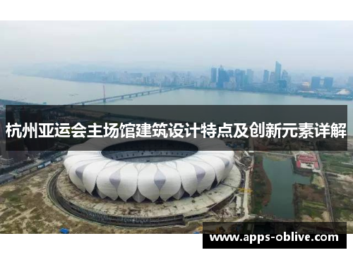 杭州亚运会主场馆建筑设计特点及创新元素详解