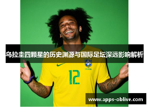 乌拉圭四颗星的历史渊源与国际足坛深远影响解析