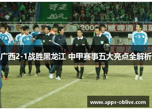 广西2-1战胜黑龙江 中甲赛事五大亮点全解析