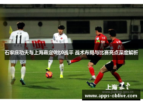 石家庄功夫与上海嘉定0比0战平 战术布局与比赛亮点深度解析