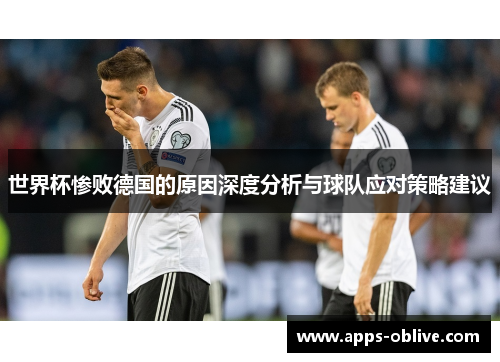 世界杯惨败德国的原因深度分析与球队应对策略建议